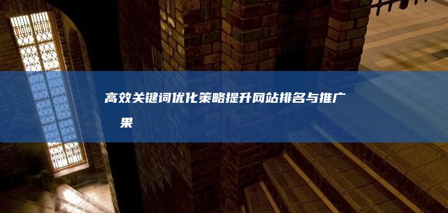 高效关键词优化策略：提升网站排名与推广效果